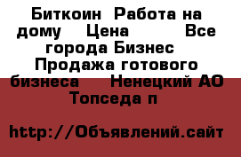 Биткоин! Работа на дому. › Цена ­ 100 - Все города Бизнес » Продажа готового бизнеса   . Ненецкий АО,Топседа п.